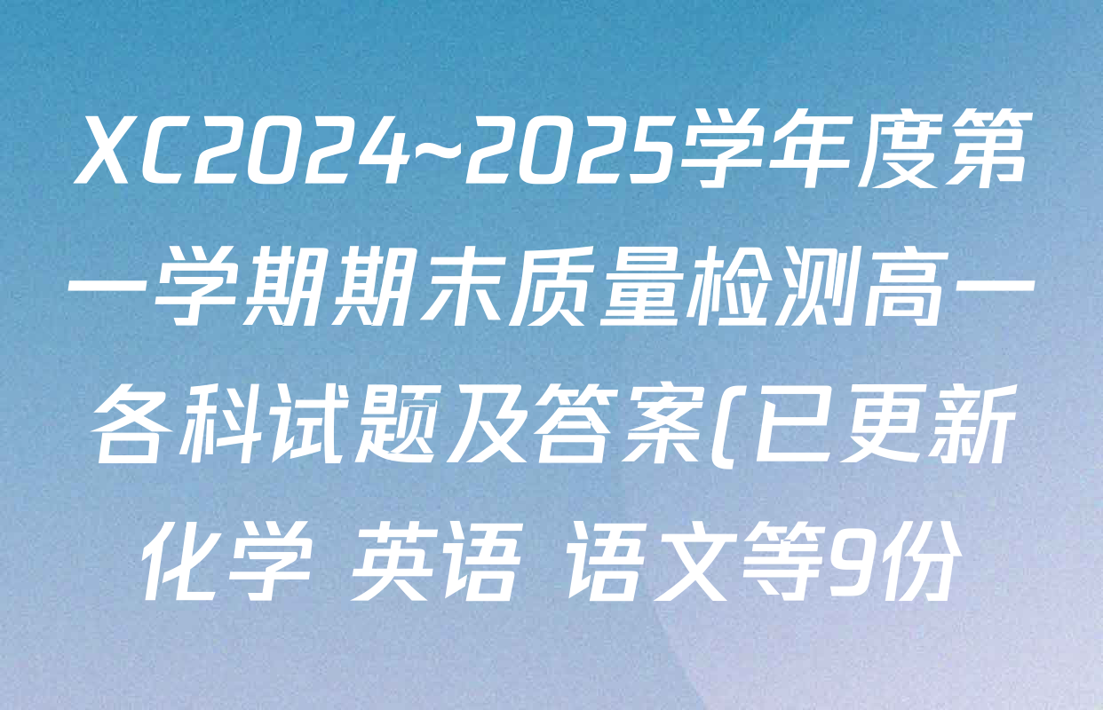 XC2024~2025学年度第一学期期末质量检测高一各科试题及答案(已更新化学 英语 语文等9份) XC2024~2025学年度第一学期期末质量检测高一各科试题及答案(已更新化学 英语 语文等9份)